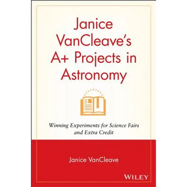 Janice VanCleave's A+ Projects in Astronomy: Winning Experiments for Science Fairs and Extra Credit