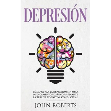 Depresion: Cómo Curar la Depresión sin usar Medicamentos Mediante la Terapia Cognitiva Conductual (Libro en español/Spanish book version)