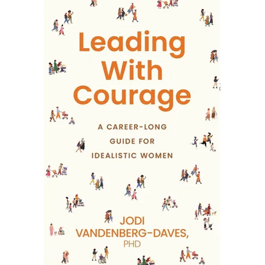 Leading With Courage: A Career-Long Guide for Idealistic Women