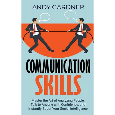 Communication Skills: Master the Art of Analyzing People, Talk to Anyone with Confidence, and Instantly Boost Your Social Intelligence