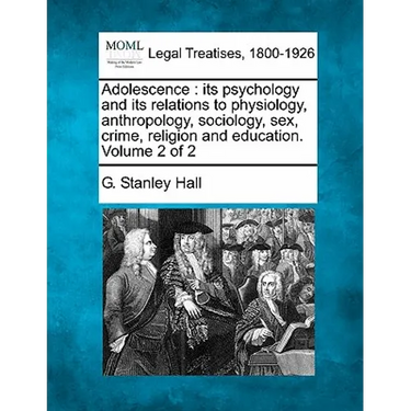Adolescence: its psychology and its relations to physiology, anthropology, sociology, sex, crime, religion and education. Volume 2 of 2