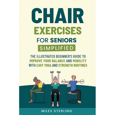 Chair Exercises for Seniors Simplified: The Illustrated Beginner's Guide to Improve Your Balance and Mobility with Easy Yoga and Strength Routines