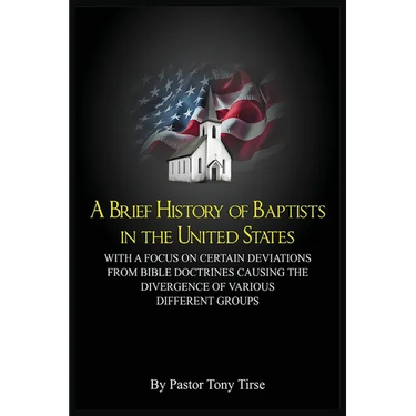 A Brief History of Baptists in the United States: With a Focus on Certain Deviations from Bible Doctrines Causing the Divergence of Various Different