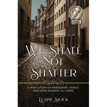 We Shall Not Shatter: A WWII Story of friendship, family, and hope against all odds