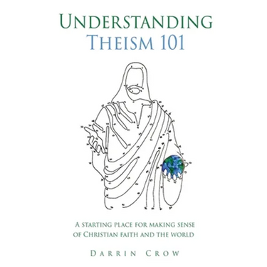 Understanding Theism 101: A starting place for making sense of Christian faith and the world