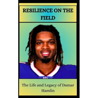 RESILIENCE ON THE FIELD The Life and Legacy of Damar Hamlin