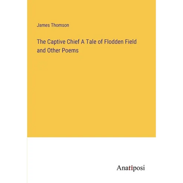 The Captive Chief A Tale of Flodden Field and Other Poems