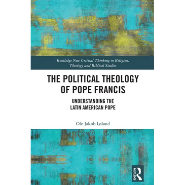 The Political Theology of Pope Francis: Understanding the Latin American Pope