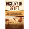 History of Egypt: A Captivating Guide to Egyptian History, Starting from Ancient Egypt and the Nile through the Persians, Alexander the Great, and the