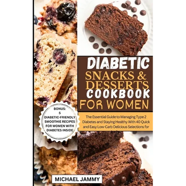 Diabetic Snacks and Desserts Cookbook for Women: The Essential Guide to Managing Type 2 Diabetes and Staying Healthy With 40 Quick and Easy Low-Carb D