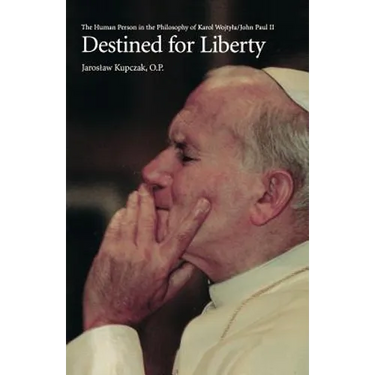 Destined for Liberty: The Human Person in the Philosophy of Karol Wojtya/John Paul II