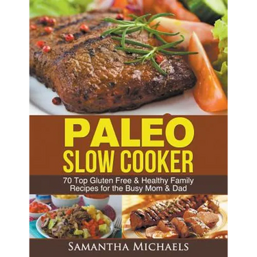 Paleo Slow Cooker: 70 Top Gluten Free & Healthy Family Recipes for the Busy Mom & Dad