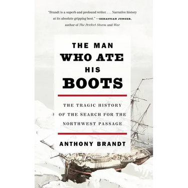 The Man Who Ate His Boots: The Tragic History of the Search for the Northwest Passage