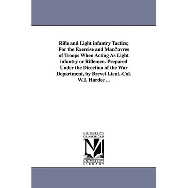 Rifle and Light Infantry Tactics; For the Exercise and Man Uvres of Troops When Acting as Light Infantry or Riflemen. Prepared Under the Direction of