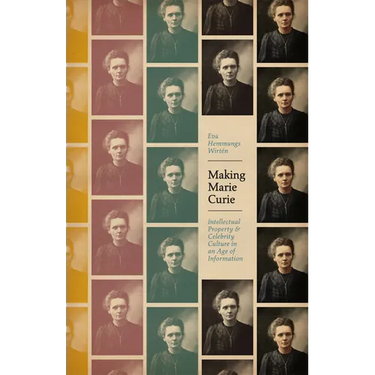 Making Marie Curie: Intellectual Property and Celebrity Culture in an Age of Information