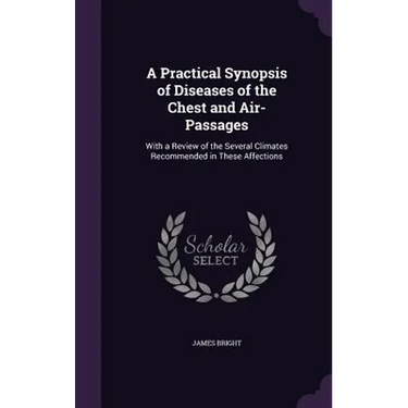 A Practical Synopsis of Diseases of the Chest and Air-Passages: With a Review of the Several Climates Recommended in These Affections