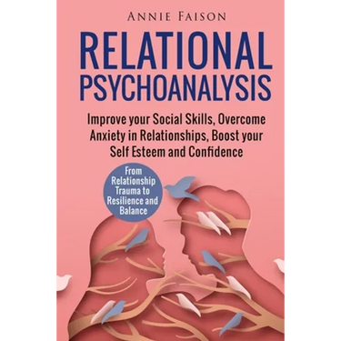 Relational Psychoanalysis: Improve your Social Skills, Overcome Anxiety in Relationships, Boost your Self Esteem and Confidence. From Relationship Tra