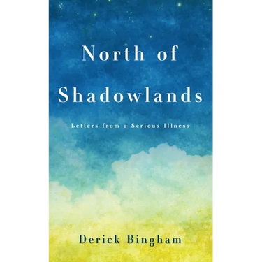 North Of Shadowlands: Letters From a Serious Illness