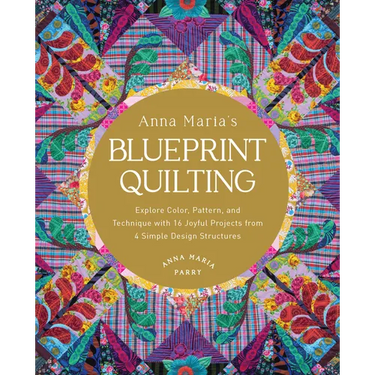 Anna Maria's Blueprint Quilting: Explore Color, Pattern, and Technique with 16 Joyful Projects from 4 Simple Design Structures
