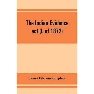 The Indian evidence act (I. of 1872): With an Introduction on the Principles of Judicial Evidence