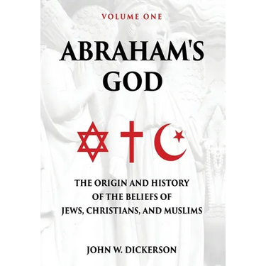 Abraham's God: The Origin and History of the Beliefs of Jews, Christians, and Muslims