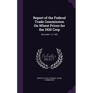 Report of the Federal Trade Commission On Wheat Prices for the 1920 Crop: December 13, 1920