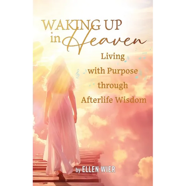 Waking Up in Heaven: Living with Purpose through Afterlife Wisdom