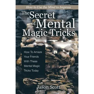 The Secret of Mental Magic Tricks: How To Amaze Your Friends With These Mental Magic Tricks Today !