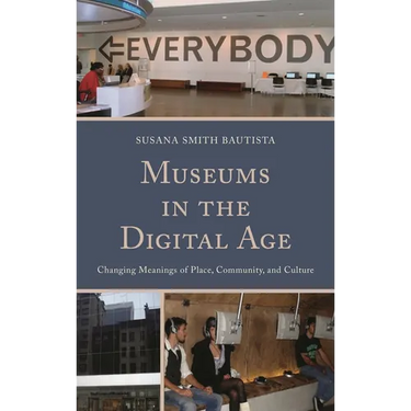 Museums in the Digital Age: Changing Meanings of Place, Community, and Culture