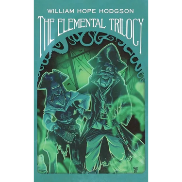 The Elemental Trilogy: The Boats of the "Glen Carrig," The House on the Borderland & The Ghost Pirates