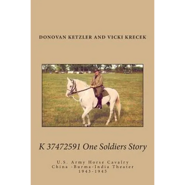 K 37472591 One Soldier's Story: U.S. Army Horse Cavalry - China -Burma-India Theater, 1943-1945