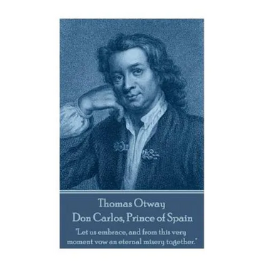 Thomas Otway - Don Carlos, Prince of Spain: "Let us embrace, and from this very moment vow an eternal misery together."