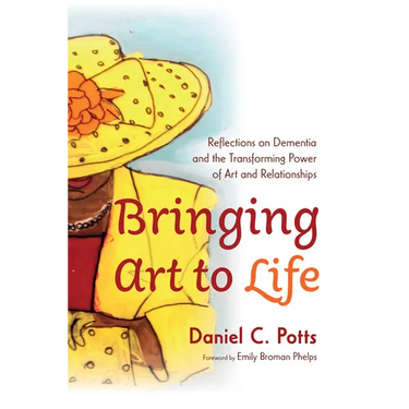Bringing Art to Life: Reflections on Dementia and the Transforming Power of Art and Relationships