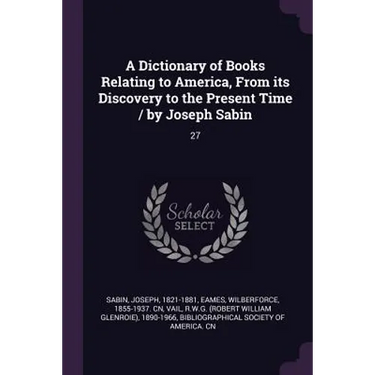 A Dictionary of Books Relating to America, From its Discovery to the Present Time / by Joseph Sabin: 27