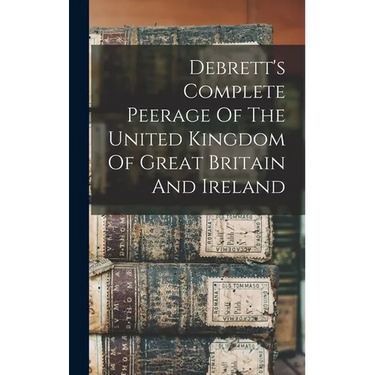 Debrett's Complete Peerage Of The United Kingdom Of Great Britain And Ireland