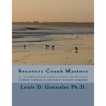 -Recovery Coach Mastery: Strengths-based Approaches, Competencies, for helping persons recovering for addictive behaviors
