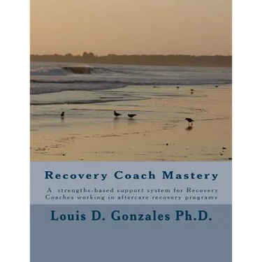 -Recovery Coach Mastery: Strengths-based Approaches, Competencies, for helping persons recovering for addictive behaviors