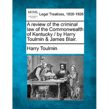 A Review of the Criminal Law of the Commonwealth of Kentucky / By Harry Toulmin & James Blair.