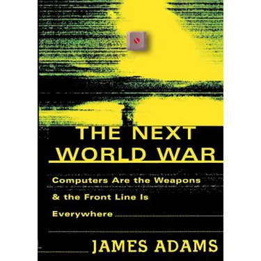 The Next World War: Computers Are the Weapons and the Front Line is Everywhere