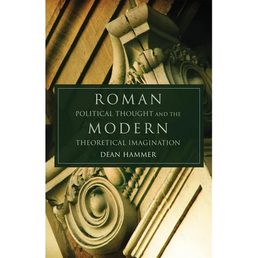 Roman Political Thought and the Modern Theoretical Imagination: Volume 34