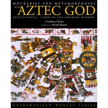 Mockeries and Metamorphoses of an Aztec God: Tezcatlipoca, "Lord of the Smoking Mirror"