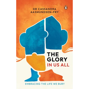 The Glory in Us All: Embracing the Life We Bury