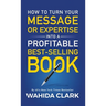 How To Turn Your Message or Expertise Into A Profitable Best-Selling Book