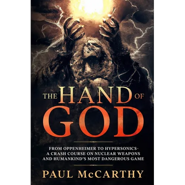 The Hand of God: From Oppenheimer to Hypersonics - A Crash Course on Nuclear Weapons and Humankind's Most Dangerous Game