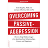 Overcoming Passive-Aggression: How to Stop Hidden Anger from Spoiling Your Relationships, Career, and Happiness