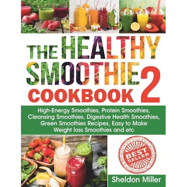 The Healthy Smoothie Cookbook 2: High-Energy Smoothies, Protein Smoothies, Cleansing Smoothies, Digestive Health Smoothies, Green Smoothies Recipes, E