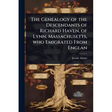 The Genealogy of the Descendants of Richard Haven, of Lynn, Massachusetts, who Emigrated From Englan