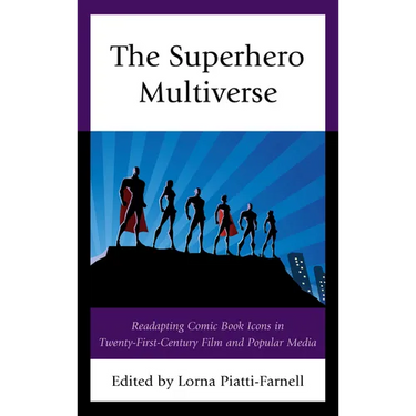 The Superhero Multiverse: Readapting Comic Book Icons in Twenty-First-Century Film and Popular Media