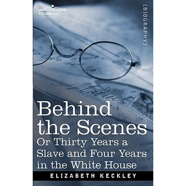 Behind the Scenes Or, Thirty Years a Slave and Four Years in the White House