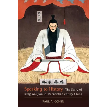 Speaking to History: The Story of King Goujian in Twentieth-Century China Volume 16